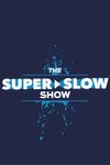 The Super Slow Show